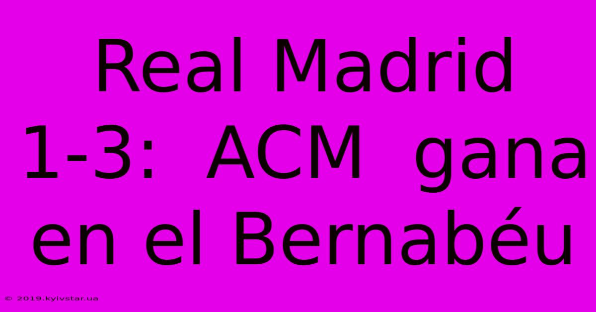 Real Madrid 1-3:  ACM  Gana En El Bernabéu