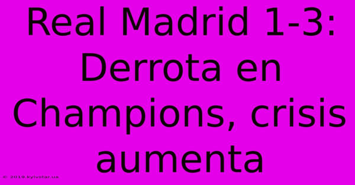 Real Madrid 1-3: Derrota En Champions, Crisis Aumenta 