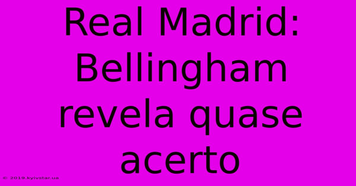 Real Madrid: Bellingham Revela Quase Acerto