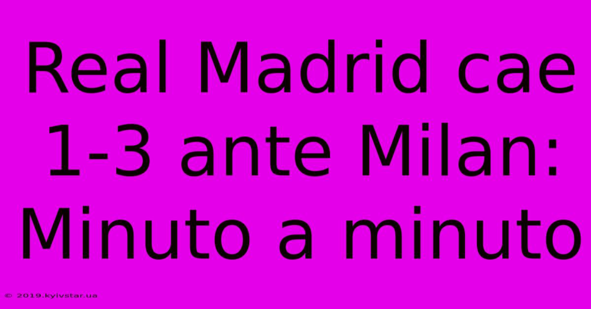 Real Madrid Cae 1-3 Ante Milan: Minuto A Minuto