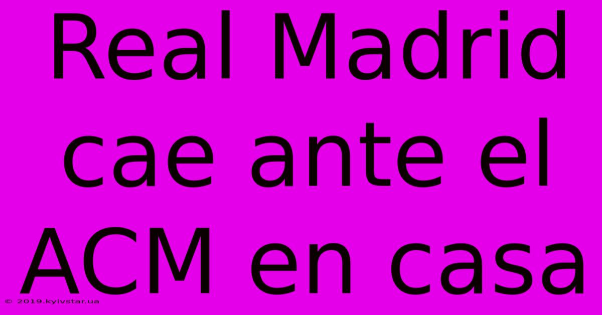 Real Madrid Cae Ante El ACM En Casa