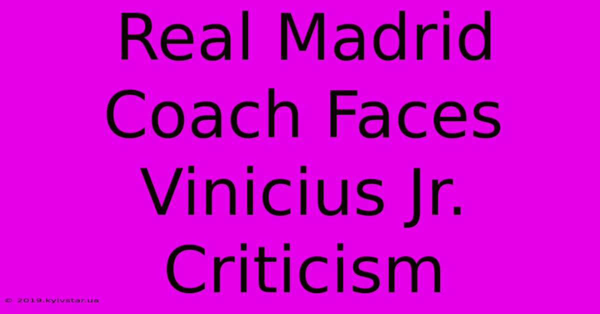 Real Madrid Coach Faces Vinicius Jr. Criticism