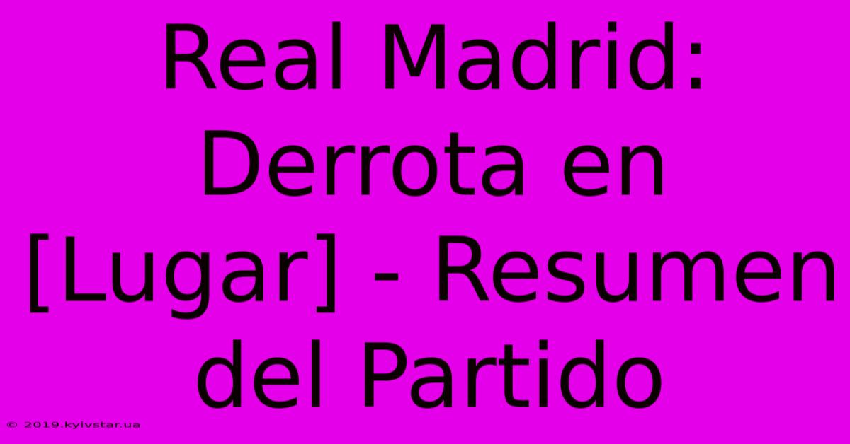 Real Madrid: Derrota En [Lugar] - Resumen Del Partido