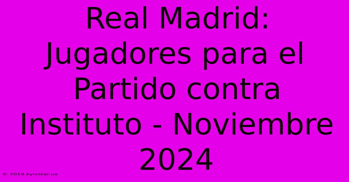 Real Madrid: Jugadores Para El Partido Contra Instituto - Noviembre 2024