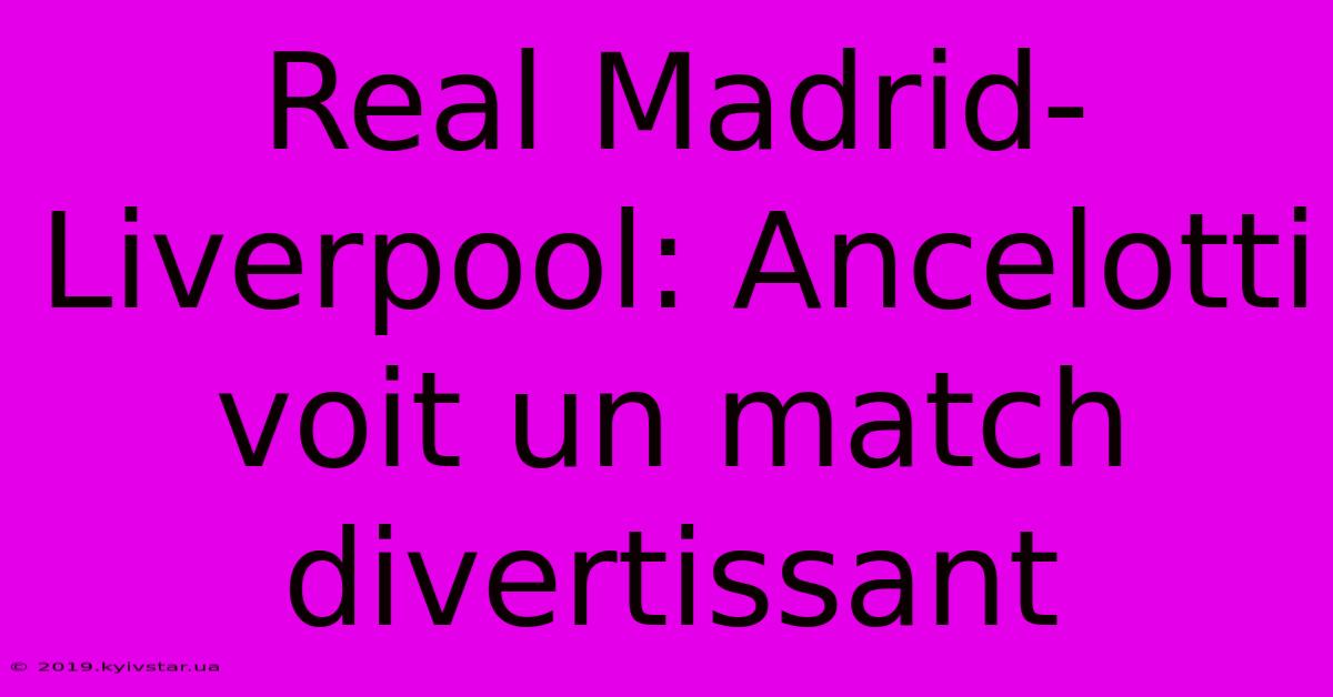 Real Madrid-Liverpool: Ancelotti Voit Un Match Divertissant