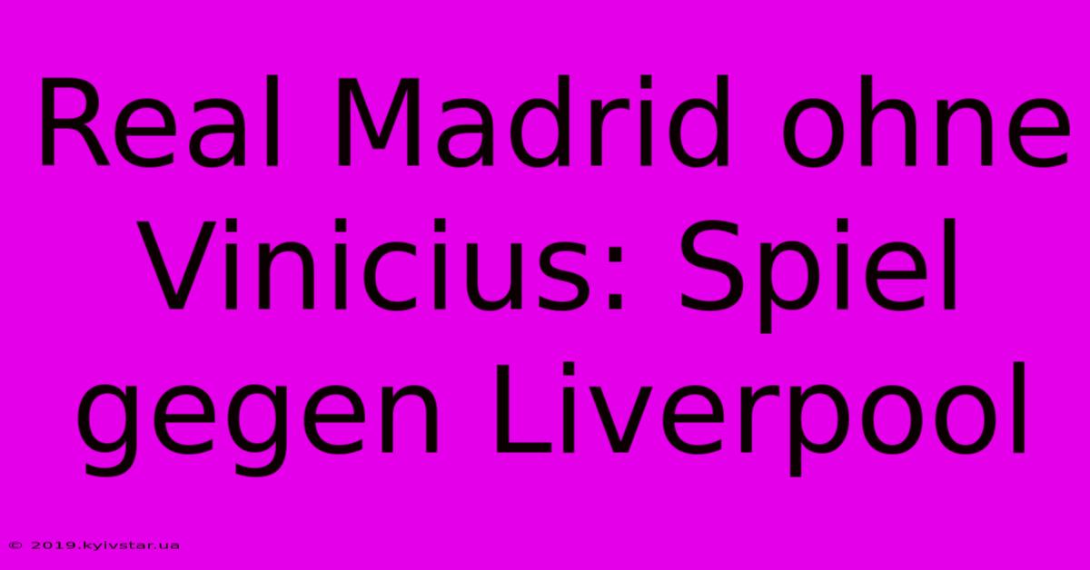 Real Madrid Ohne Vinicius: Spiel Gegen Liverpool