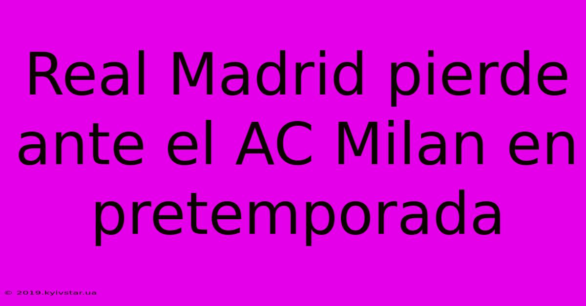 Real Madrid Pierde Ante El AC Milan En Pretemporada