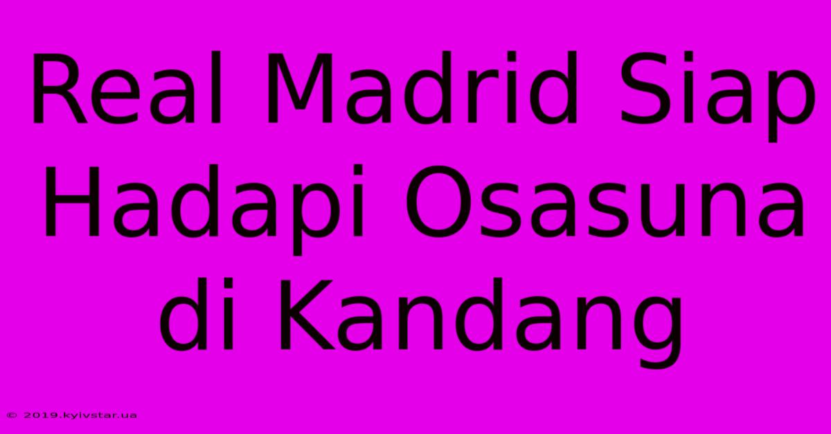 Real Madrid Siap Hadapi Osasuna Di Kandang