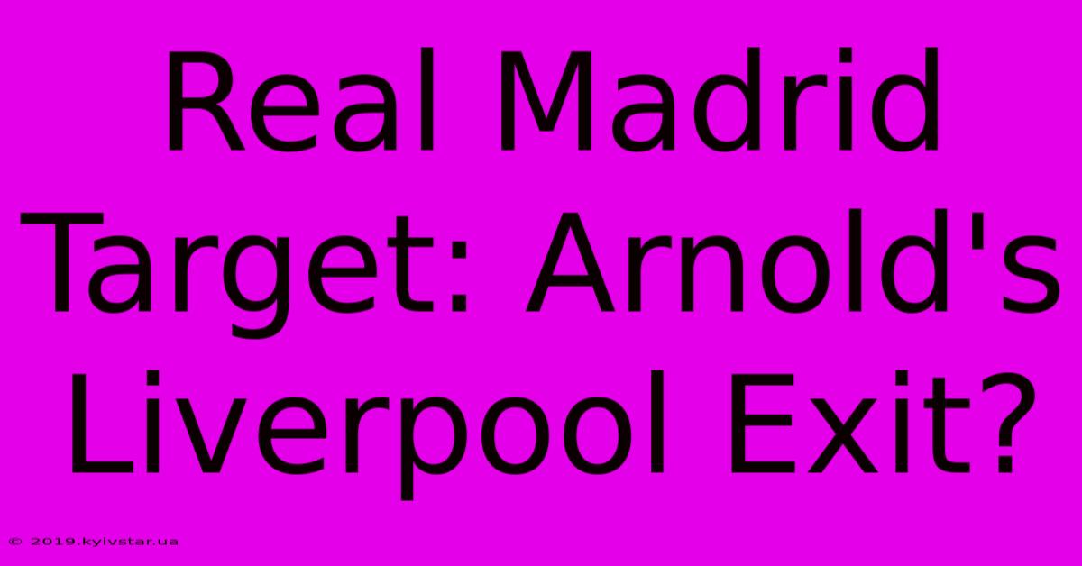 Real Madrid Target: Arnold's Liverpool Exit?