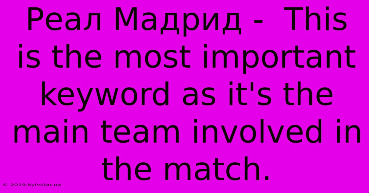 Реал Мадрид -  This Is The Most Important Keyword As It's The Main Team Involved In The Match.