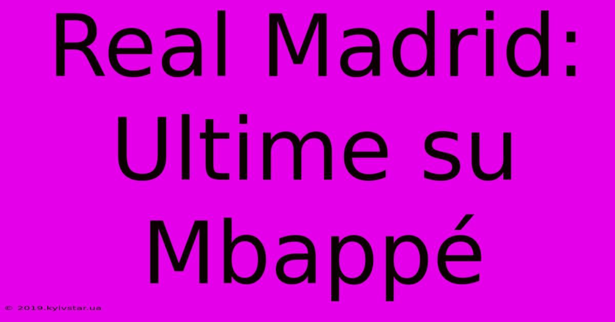 Real Madrid: Ultime Su Mbappé