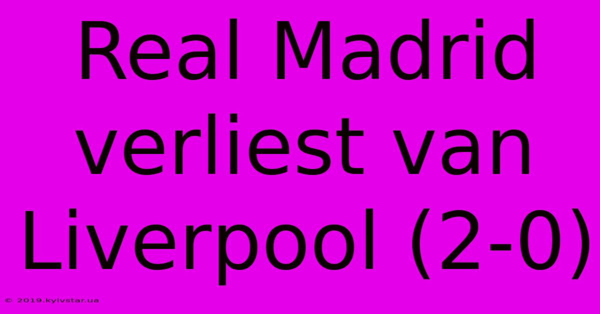 Real Madrid Verliest Van Liverpool (2-0)