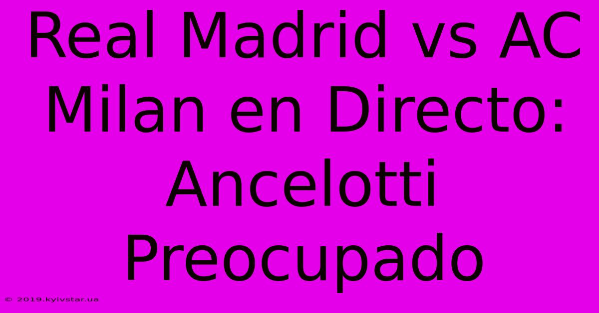 Real Madrid Vs AC Milan En Directo: Ancelotti Preocupado