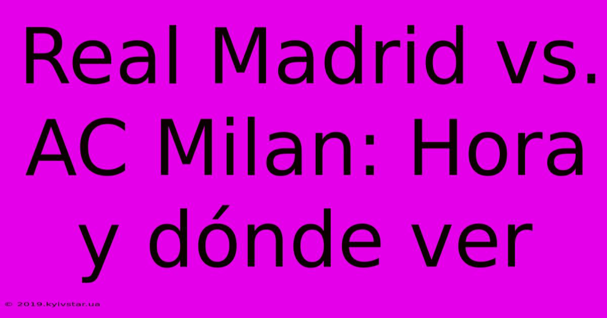 Real Madrid Vs. AC Milan: Hora Y Dónde Ver