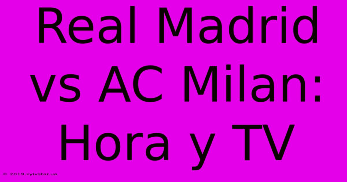 Real Madrid Vs AC Milan: Hora Y TV