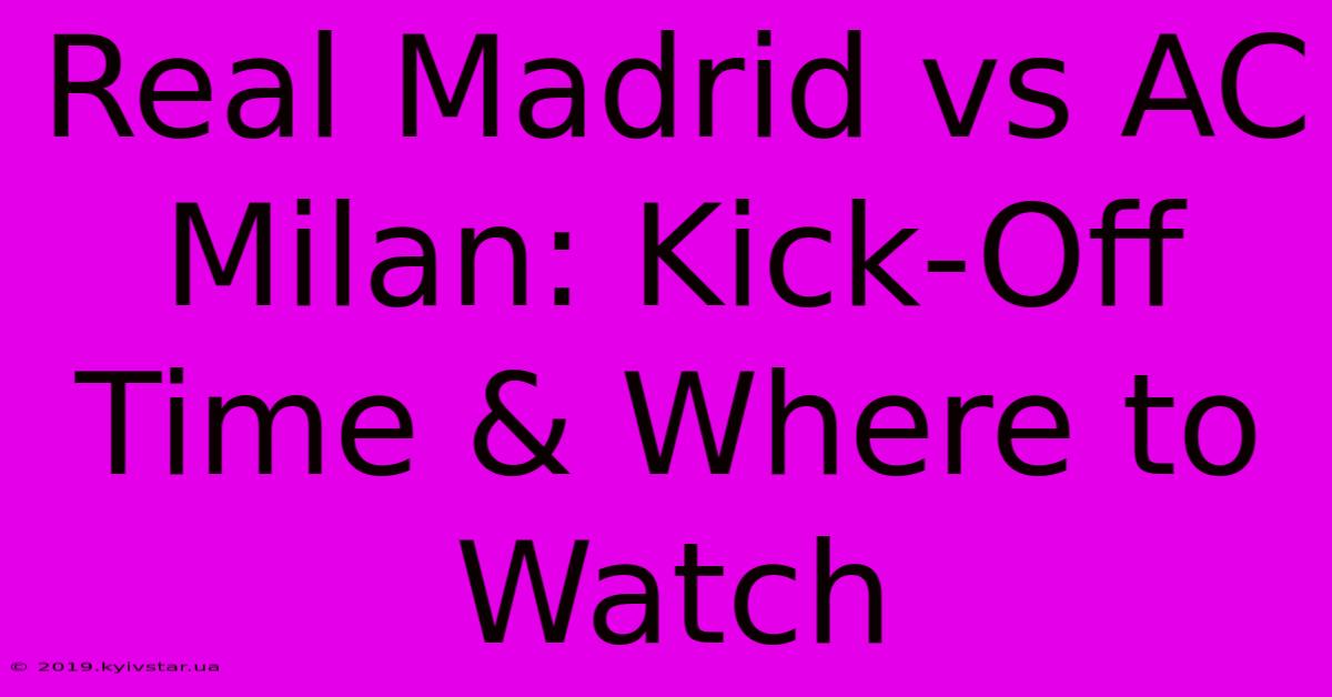 Real Madrid Vs AC Milan: Kick-Off Time & Where To Watch