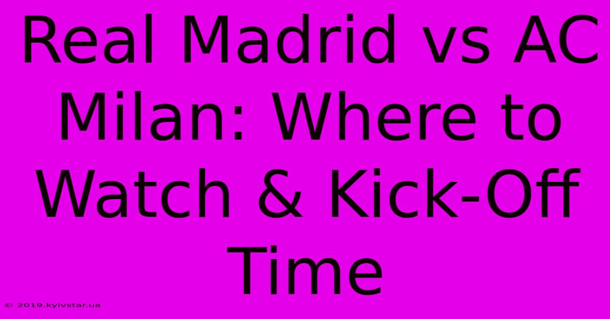 Real Madrid Vs AC Milan: Where To Watch & Kick-Off Time 