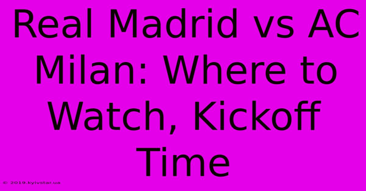 Real Madrid Vs AC Milan: Where To Watch, Kickoff Time