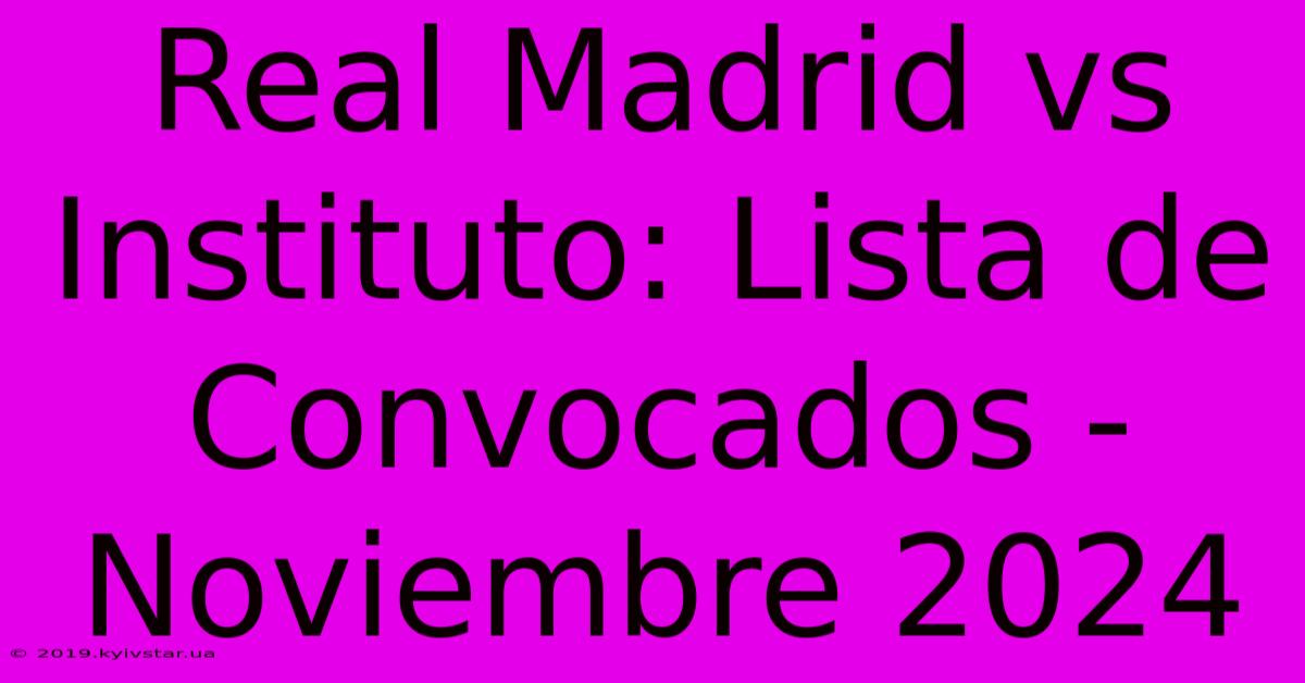 Real Madrid Vs Instituto: Lista De Convocados - Noviembre 2024