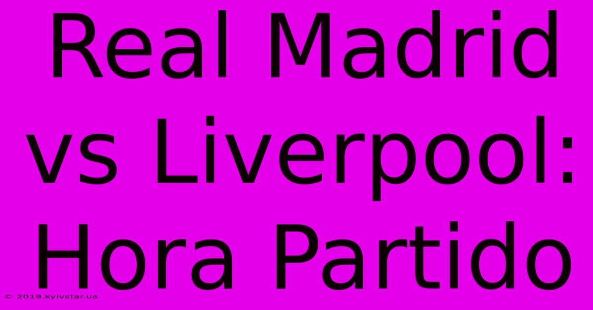 Real Madrid Vs Liverpool: Hora Partido