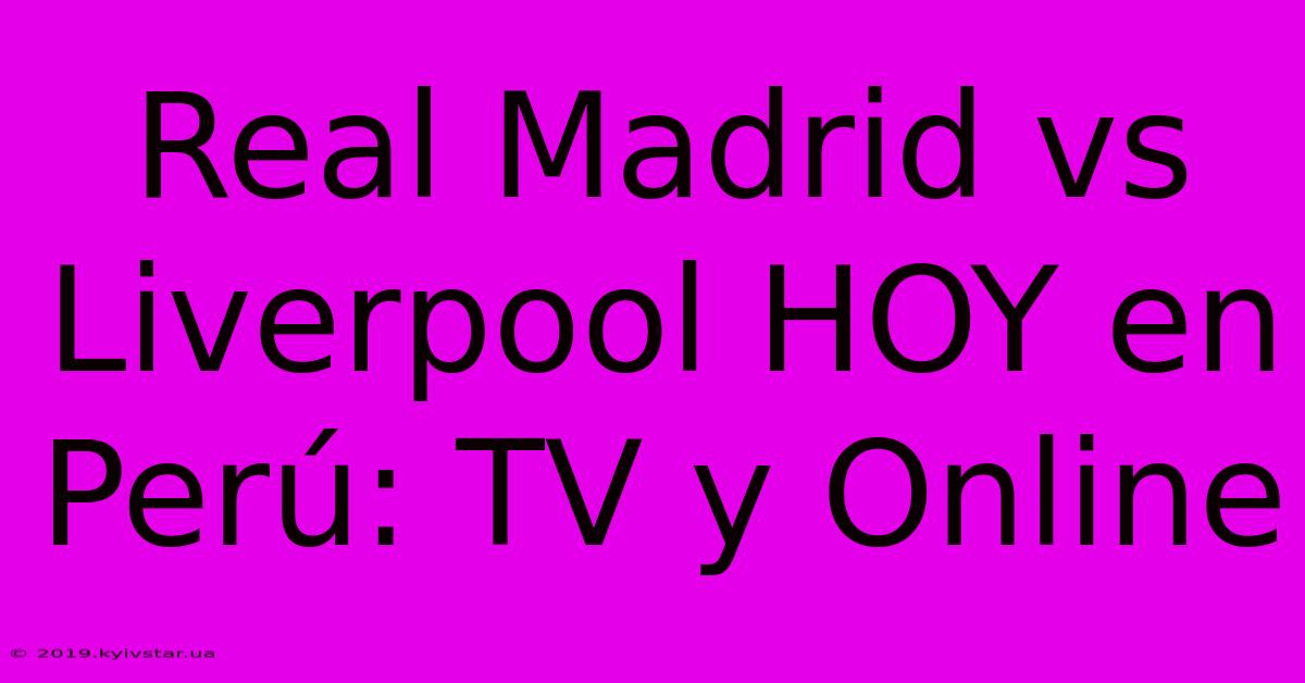 Real Madrid Vs Liverpool HOY En Perú: TV Y Online