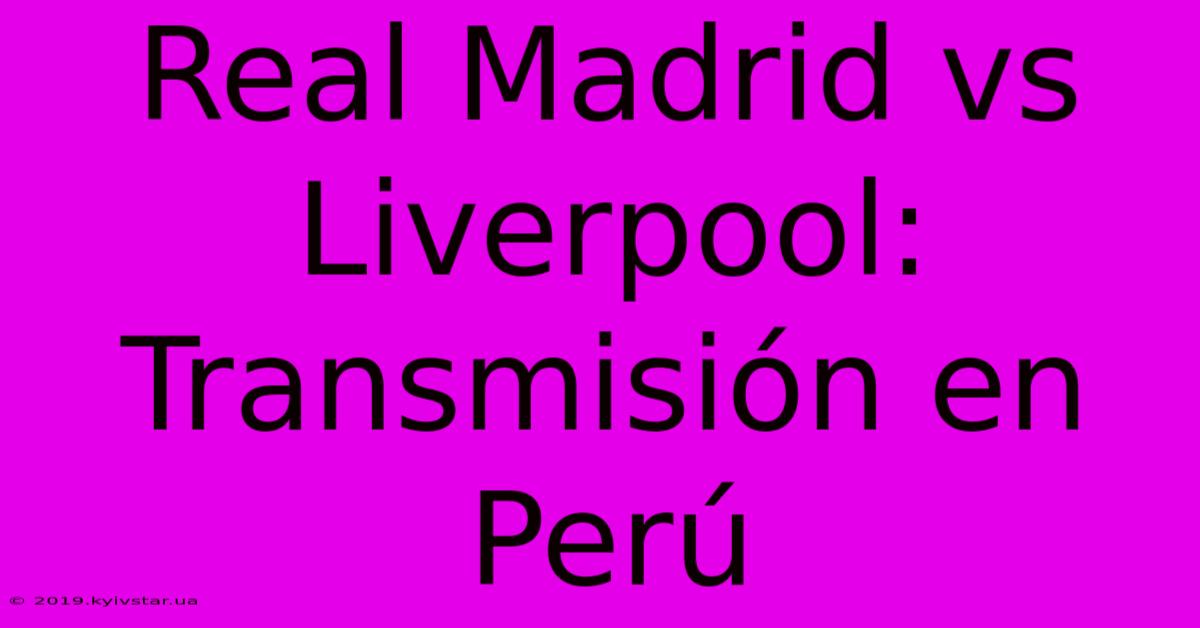 Real Madrid Vs Liverpool: Transmisión En Perú