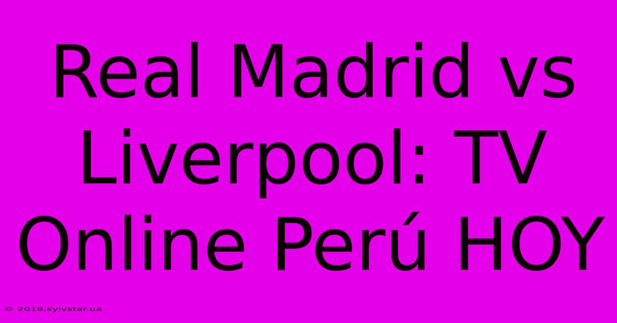 Real Madrid Vs Liverpool: TV Online Perú HOY