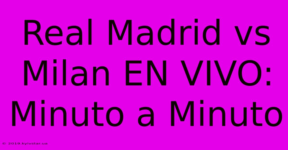 Real Madrid Vs Milan EN VIVO: Minuto A Minuto