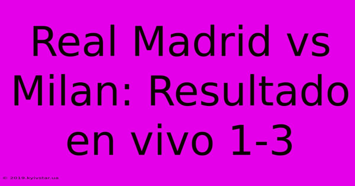 Real Madrid Vs Milan: Resultado En Vivo 1-3