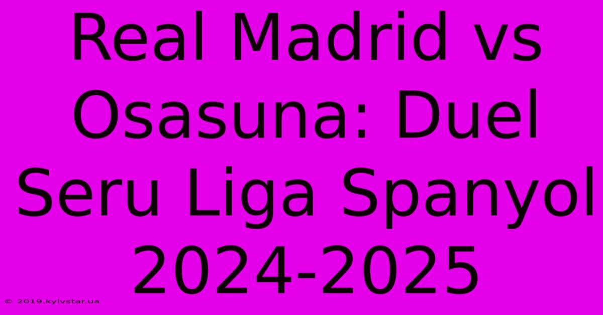 Real Madrid Vs Osasuna: Duel Seru Liga Spanyol 2024-2025 