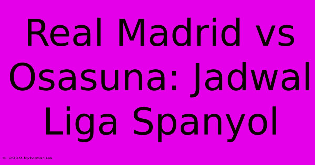 Real Madrid Vs Osasuna: Jadwal Liga Spanyol