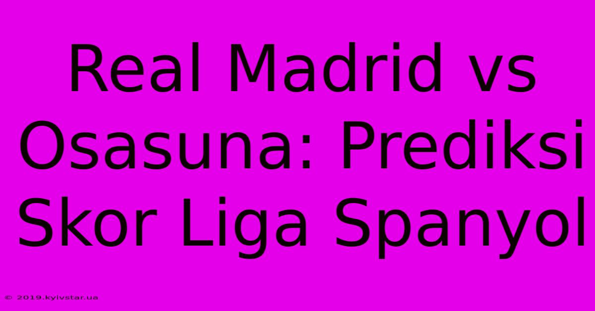 Real Madrid Vs Osasuna: Prediksi Skor Liga Spanyol