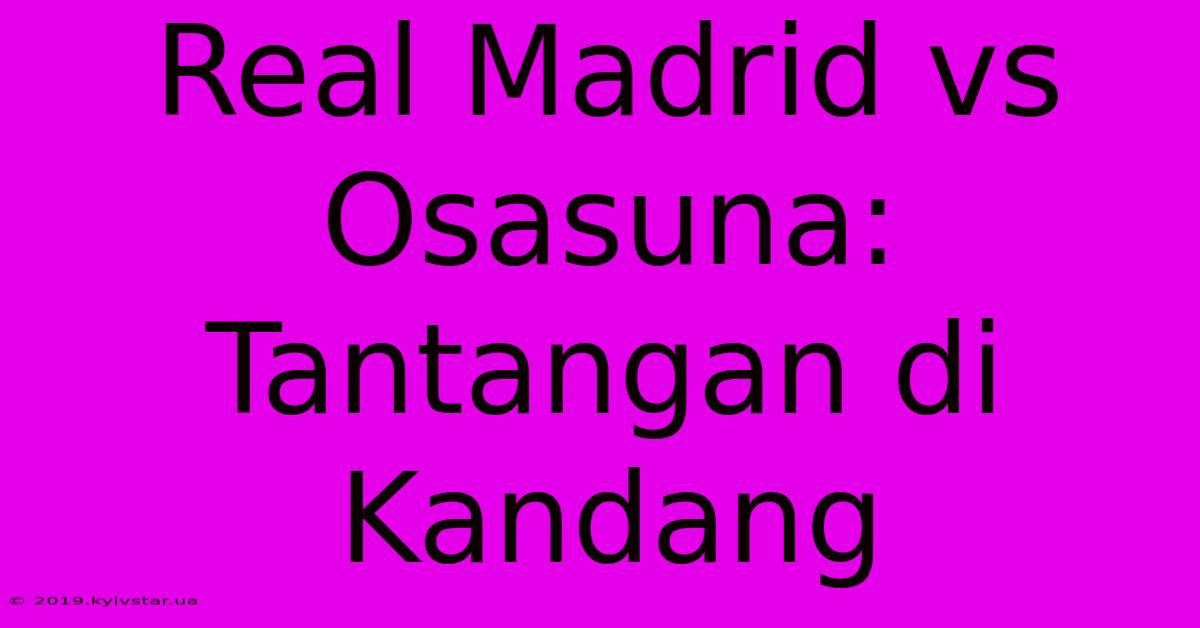 Real Madrid Vs Osasuna: Tantangan Di Kandang