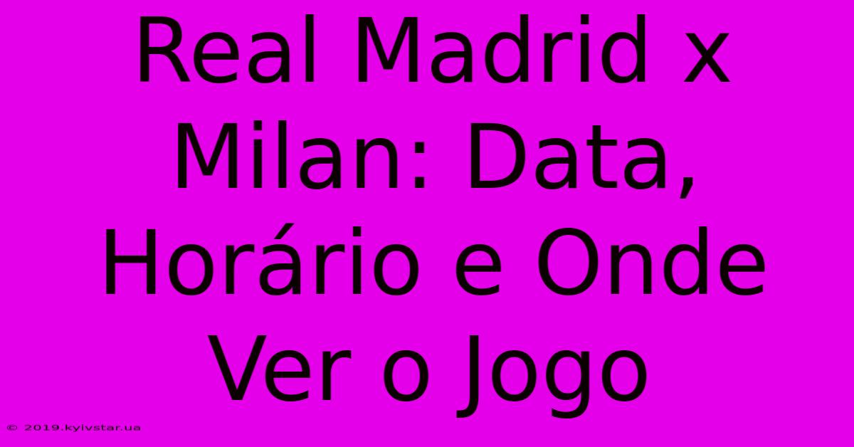 Real Madrid X Milan: Data, Horário E Onde Ver O Jogo 