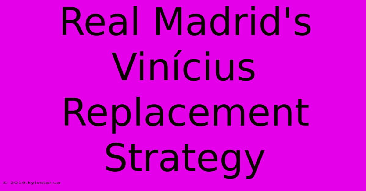 Real Madrid's Vinícius Replacement Strategy