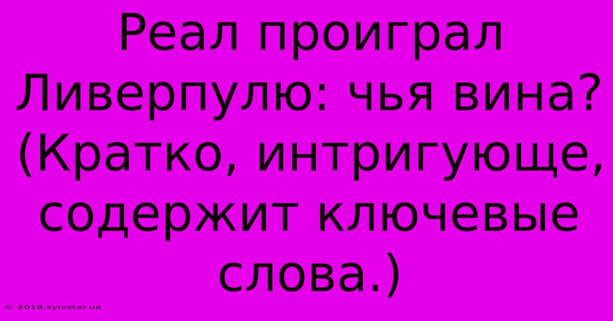 Реал Проиграл Ливерпулю: Чья Вина?  (Кратко, Интригующе, Содержит Ключевые Слова.)