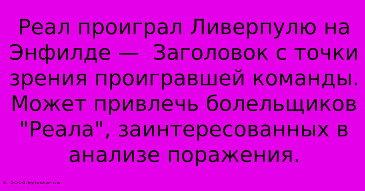 Реал Проиграл Ливерпулю На Энфилде —  Заголовок С Точки Зрения Проигравшей Команды.  Может Привлечь Болельщиков 