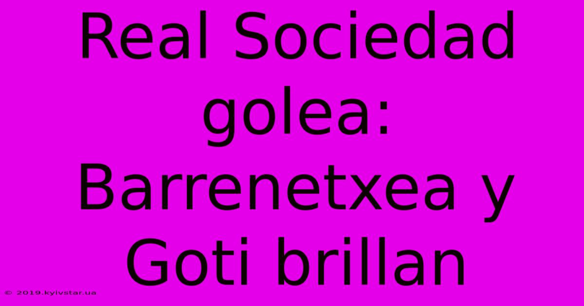 Real Sociedad Golea: Barrenetxea Y Goti Brillan