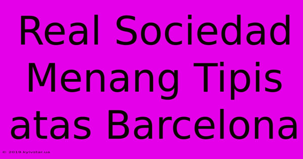 Real Sociedad Menang Tipis Atas Barcelona