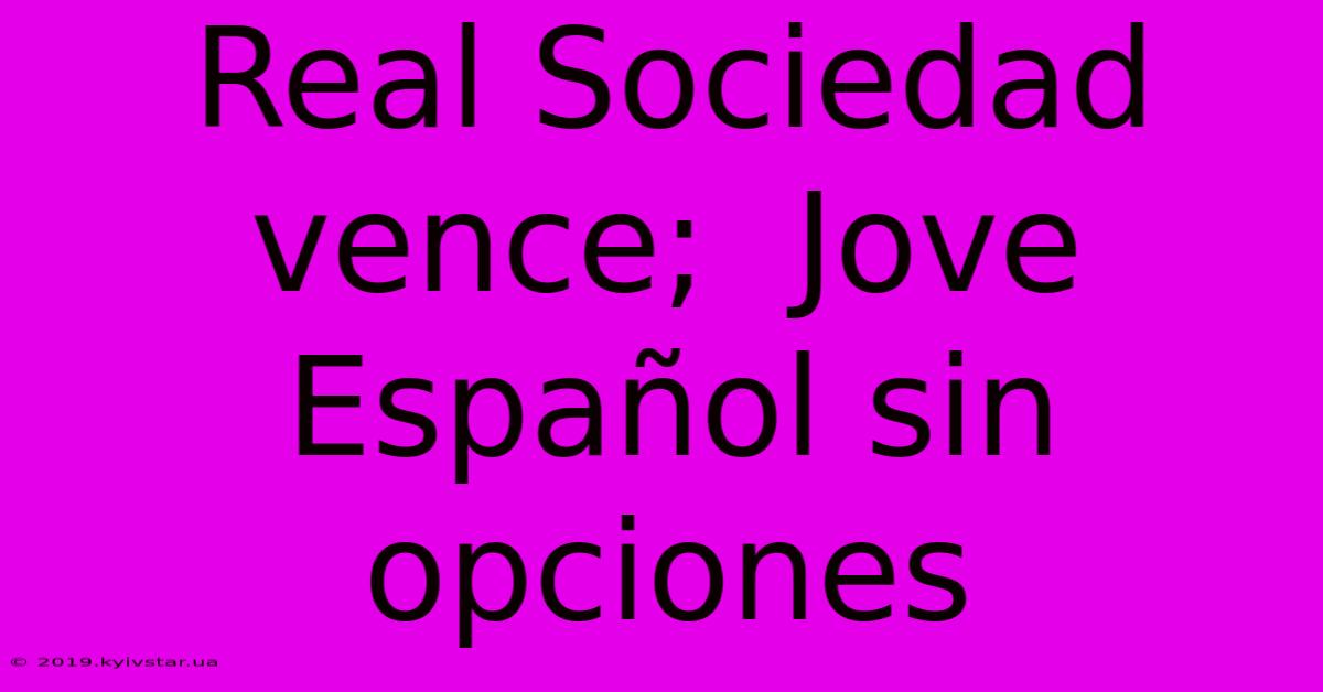 Real Sociedad Vence;  Jove Español Sin Opciones