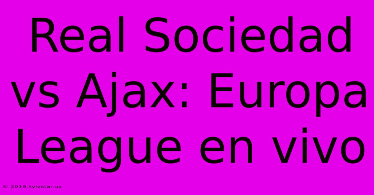 Real Sociedad Vs Ajax: Europa League En Vivo