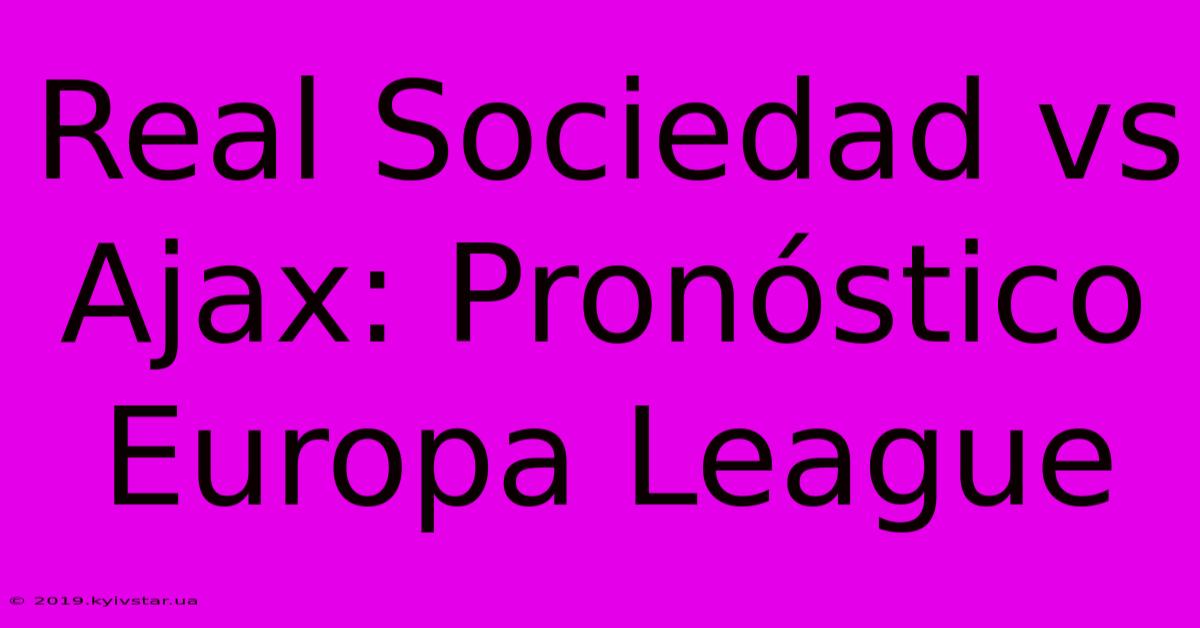 Real Sociedad Vs Ajax: Pronóstico Europa League