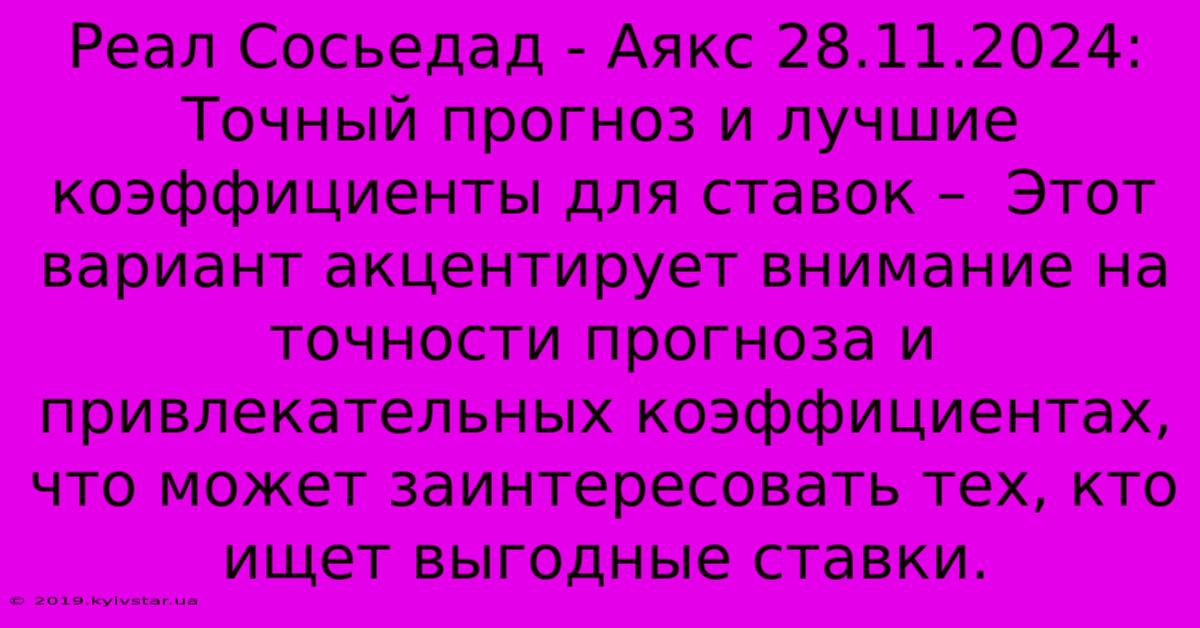 Реал Сосьедад - Аякс 28.11.2024:  Точный Прогноз И Лучшие Коэффициенты Для Ставок –  Этот Вариант Акцентирует Внимание На Точности Прогноза И Привлекательных Коэффициентах, Что Может Заинтересовать Тех, Кто Ищет Выгодные Ставки.