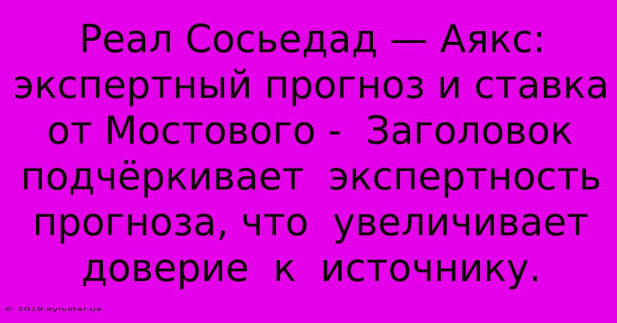 Реал Сосьедад — Аякс:  Экспертный Прогноз И Ставка От Мостового -  Заголовок  Подчёркивает  Экспертность  Прогноза, Что  Увеличивает  Доверие  К  Источнику.