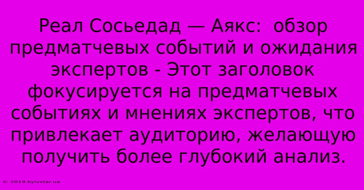 Реал Сосьедад — Аякс:  Обзор Предматчевых Событий И Ожидания Экспертов - Этот Заголовок Фокусируется На Предматчевых Событиях И Мнениях Экспертов, Что Привлекает Аудиторию, Желающую Получить Более Глубокий Анализ.