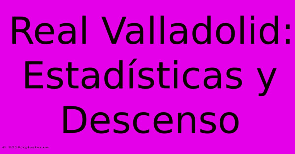 Real Valladolid: Estadísticas Y Descenso