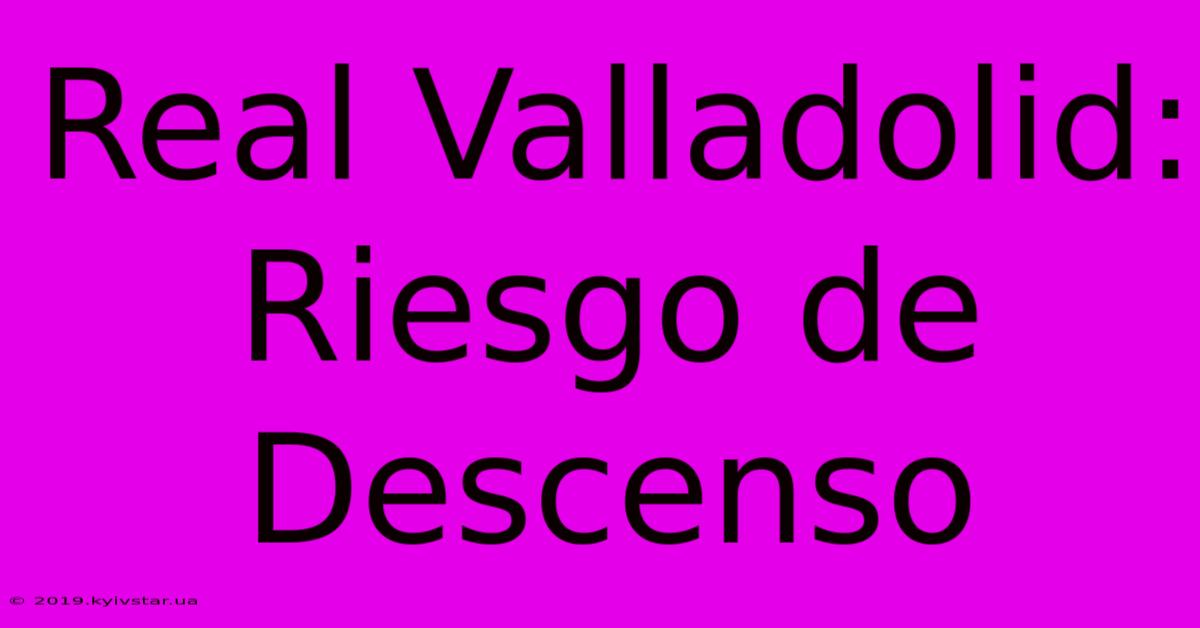 Real Valladolid: Riesgo De Descenso