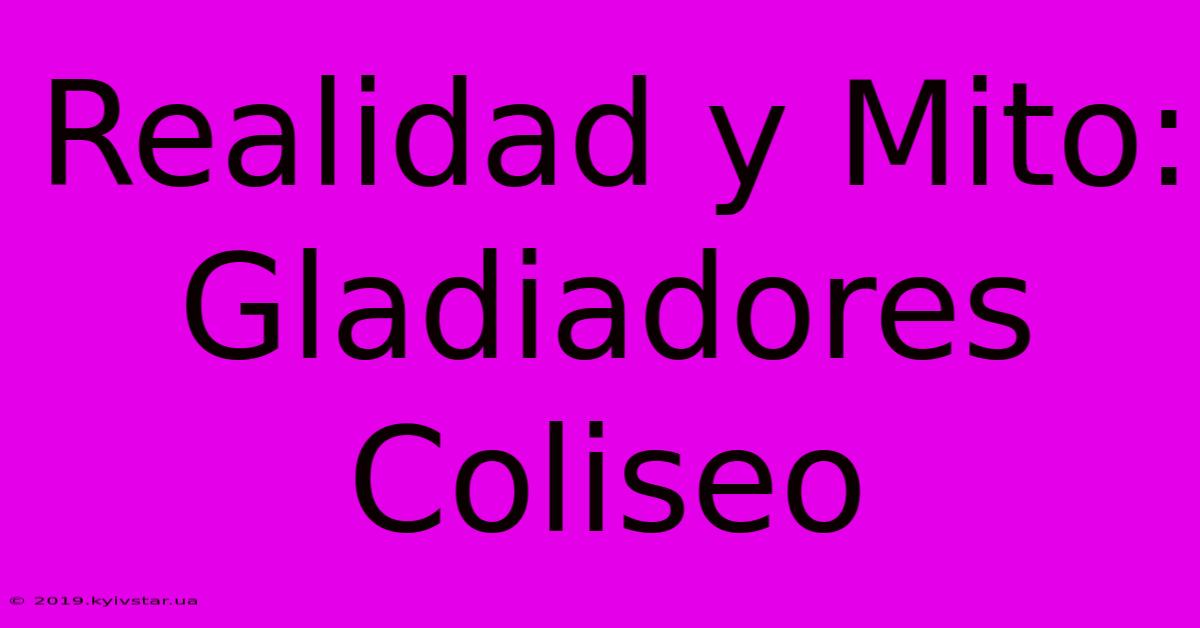 Realidad Y Mito: Gladiadores Coliseo