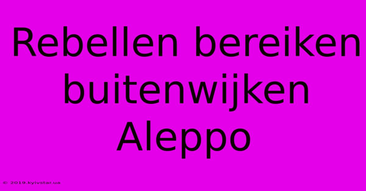 Rebellen Bereiken Buitenwijken Aleppo