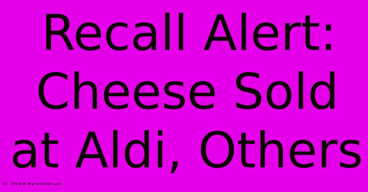 Recall Alert: Cheese Sold At Aldi, Others